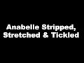 Anabelle Stripped, Stretched and Tickled