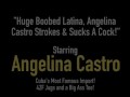 Huge Boobed Latina, Angelina Castro Strokes & Sucks A Cock!