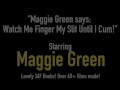 Maggie Green says: Watch Me Finger My Slit Until I Cum!