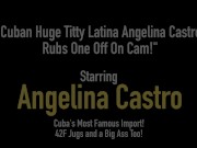 Cuban Huge Titty Latina Angelina Castro Rubs One Off On Cam!