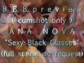 B.B.B. preview: ANA NOVA "Sexy Black Glasses" (cumshot only)