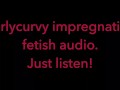 Carlycurvy impregnation fetish audio video.  Just listen!