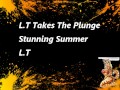 L.T takes the Plunge Part 1