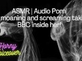ASMR | Audio Porn| Girl moaning and screaming her head off with the BBC inside her!