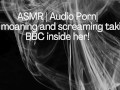 ASMR | Audio Porn| Girl moaning and screaming her head off with the BBC inside her!