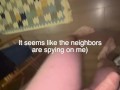 Neighbors were spying on me when I was having a squirting orgasm