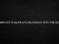 Dominant European Girlfriend Sets The Rules