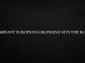 Dominant European Girlfriend Sets The Rules