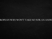 European Wife Won’t Take No For An Answer