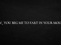 POV_ you beg me to fart in your mouth