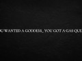 You wanted a goddess_ You got a gas queen