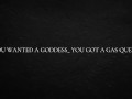 You wanted a goddess_ You got a gas queen