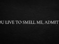 You live to smell me, admit it.