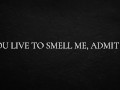 You live to smell me, admit it.