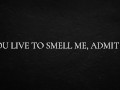 You live to smell me, admit it.