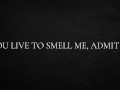 You live to smell me, admit it.