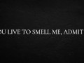 You live to smell me, admit it.