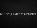 POV_ I sit, I fart, you worship