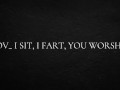 POV_ I sit, I fart, you worship