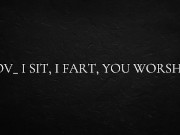 POV_ I sit, I fart, you worship