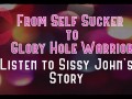 From Self Sucker to Glory Hole Warrior