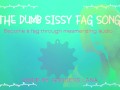 The dumb dumb sissy fag song become a fag through audio