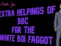 Extra Helpings of BBC for the White Boi Faggot