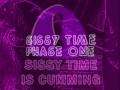 SISSY TIME IS CUMMING PHASE ONE