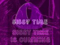 SISSY TIME IS CUMMING PHASE ONE