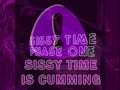 SISSY TIME IS CUMMING PHASE ONE