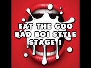 Eat the Goo Bad Boi Style Stage 1 CUM EATING INSTRUCTIONS