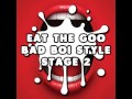 Eat the Goo Bad Boi Style Stage 2