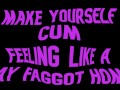 Make yourself cum feeling like a Gay Faggot Homo