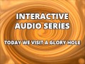 Interactive Audio Series TODAY WE VISIT THE GLORY HOLE