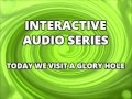 Interactive Audio Series TODAY WE VISIT THE GLORY HOLE