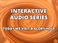 Interactive Audio Series TODAY WE VISIT THE GLORY HOLE