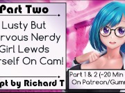 [Part 2] Lusty But Nervous Nerdy Girl Lewds Herself On Cam!
