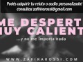 ME DESPERTÉ MUY CALIENTE Y NO ME IMPORTA NADA [ARGENTINA] AUDIO HOT