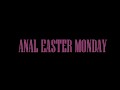 ANAL EASTER MONDAY!