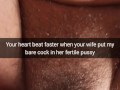 Your heart beats faster, when inside your wife fertile pussy slide bare cock! - cuckold snapchat