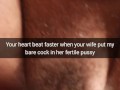 Your heart beats faster, when inside your wife fertile pussy slide bare cock! - cuckold snapchat