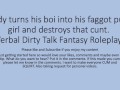 Daddy turns his boi ino a faggot girl and uses that boi cunt pussy. Verbal Fantasy Dirty Talk Role