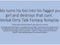 Daddy turns his boi ino a faggot girl and uses that boi cunt pussy. Verbal Fantasy Dirty Talk Role