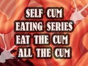 SELF CUM EATING SERIES EAT THE CUM ALL THE CUM