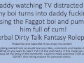 Daddy Watching TV turns into a hot fuck session with his faggot sissy boi. Verbal Dirty Talk Raw