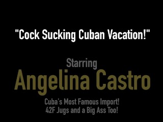 Cock Sucking Cuban Vacation With Latina BBW Angelina Castro!