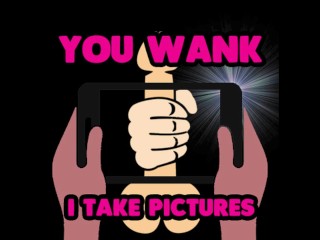 You wank off I will take pictures