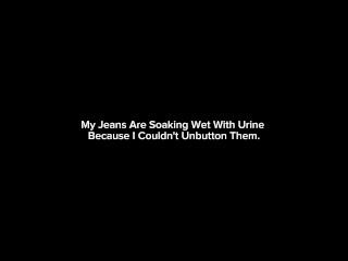 My Jeans Are Soaking Wet With Urine Because I Couldn't Unbutton Them