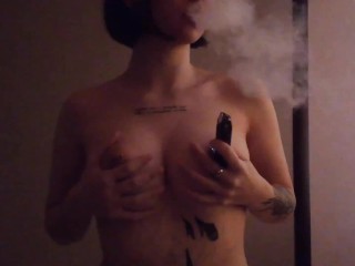 I smoke and caress my breasts