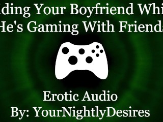 Craving His Cock While He's Gaming [Cowgirl] [Throat Fuck] (Erotic Audio for Women)